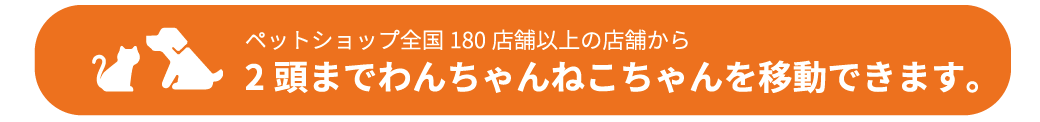 ペットショップ全国180店舗以上の店舗から2頭までわんちゃんねこちゃんを移動できます.png